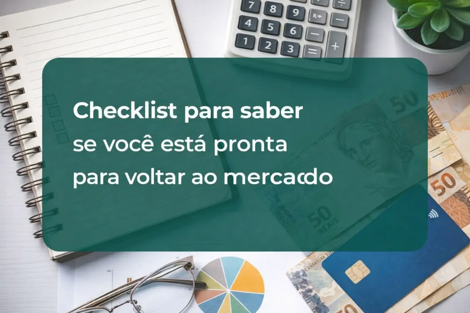 Checklist para voltar ao mercado com itens financeiros organizados em cena
