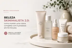 Beleza Skinimalista 2.0: como montar uma rotina completa com 5 produtos em 10 minutos