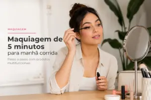 Maquiagem de 5 minutos para manhã corrida: passo a passo com produtos multifuncionais